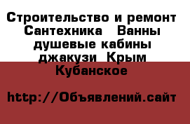 Строительство и ремонт Сантехника - Ванны,душевые кабины,джакузи. Крым,Кубанское